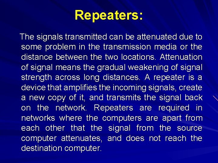 Repeaters: The signals transmitted can be attenuated due to some problem in the transmission