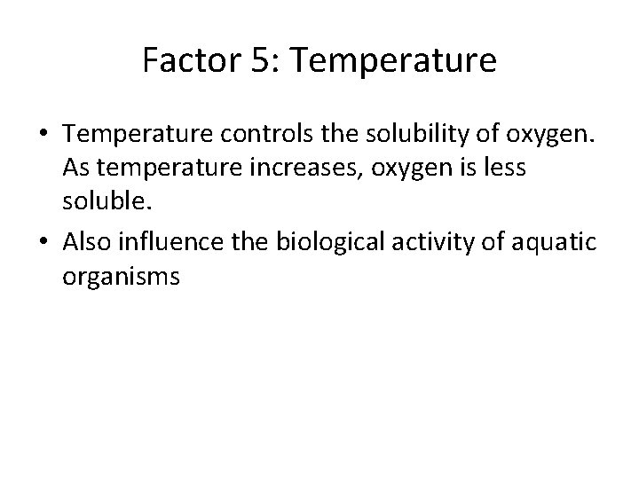 Factor 5: Temperature • Temperature controls the solubility of oxygen. As temperature increases, oxygen