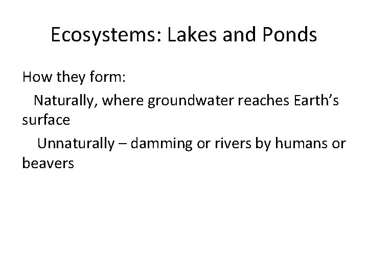 Ecosystems: Lakes and Ponds How they form: Naturally, where groundwater reaches Earth’s surface Unnaturally