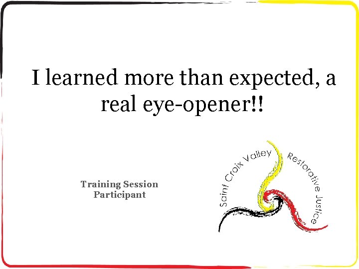 I learned more than expected, a real eye-opener!! Training Session Participant 