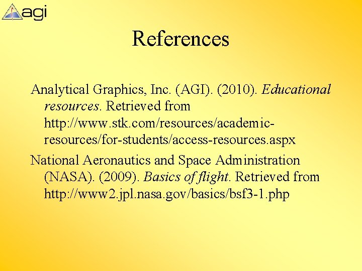 References Analytical Graphics, Inc. (AGI). (2010). Educational resources. Retrieved from http: //www. stk. com/resources/academicresources/for-students/access-resources.