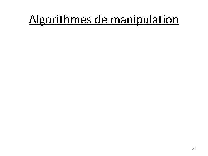 Algorithmes de manipulation 24 