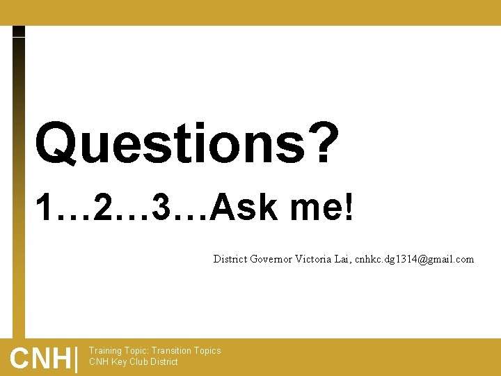 Questions? 1… 2… 3…Ask me! District Governor Victoria Lai, cnhkc. dg 1314@gmail. com CNH|