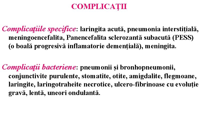 COMPLICAŢII Complicaţiile specifice: laringita acută, pneumonia interstiţială, meningoencefalita, Panencefalita sclerozantă subacută (PESS) (o boală