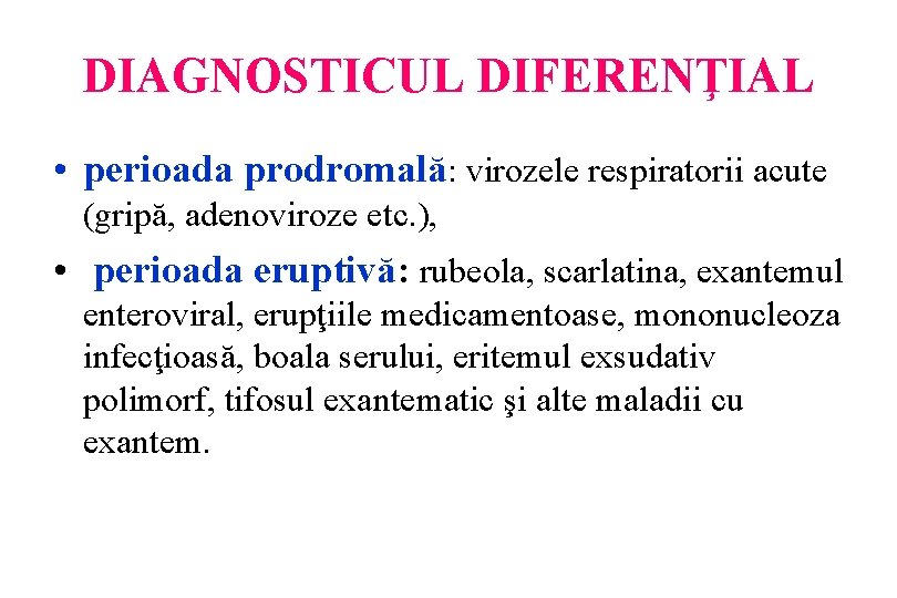 DIAGNOSTICUL DIFERENŢIAL • perioada prodromală: virozele respiratorii acute (gripă, adenoviroze etc. ), • perioada