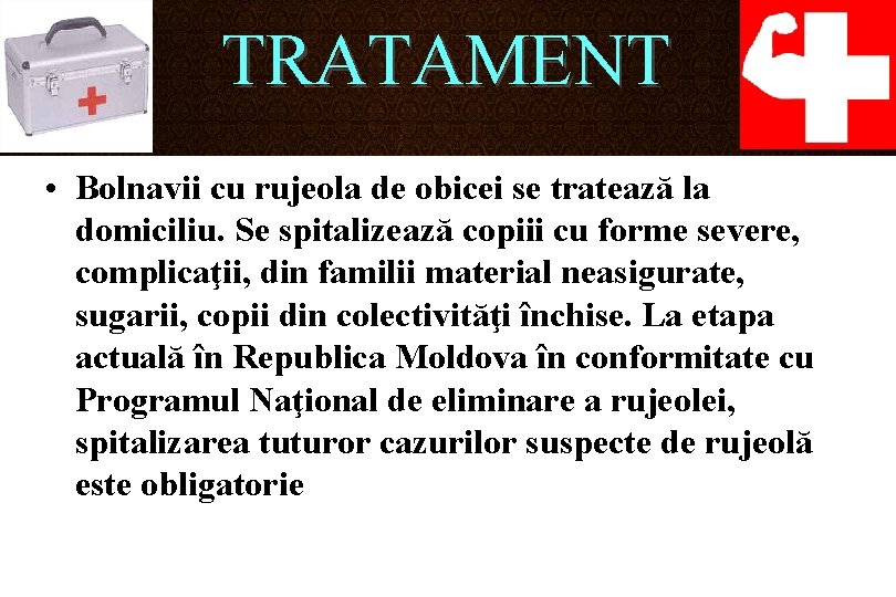 TRATAMENT • Bolnavii cu rujeola de obicei se tratează la domiciliu. Se spitalizează copiii