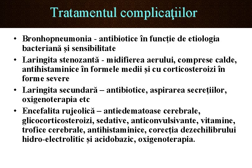 Tratamentul complicaţiilor • Bronhopneumonia - antibiotice în funcţie de etiologia bacteriană şi sensibilitate •