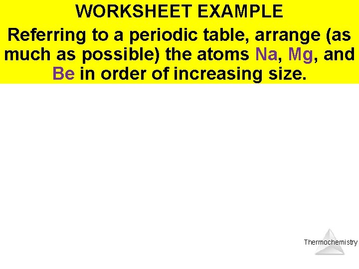 WORKSHEET EXAMPLE Referring to a periodic table, arrange (as much as possible) the atoms