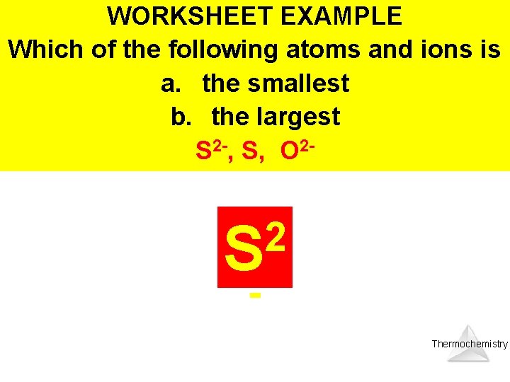 WORKSHEET EXAMPLE Which of the following atoms and ions is a. the smallest b.