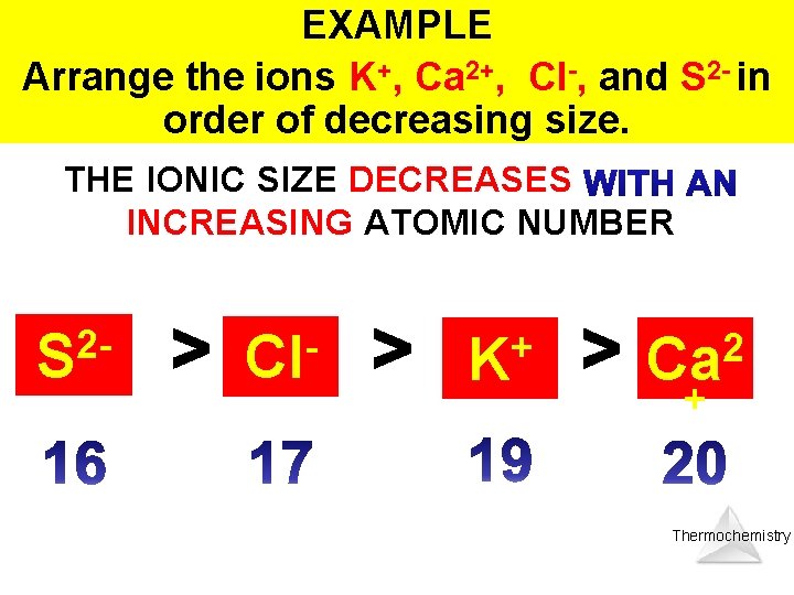 EXAMPLE Arrange the ions K+, Ca 2+, Cl-, and S 2 - in order