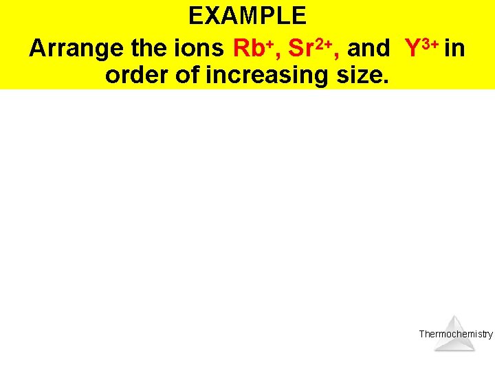 EXAMPLE Arrange the ions Rb+, Sr 2+, and Y 3+ in order of increasing