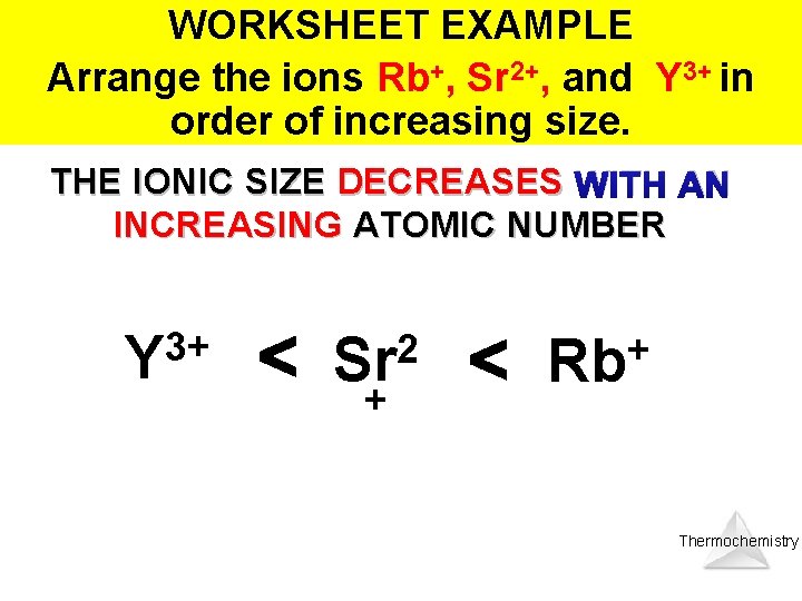 WORKSHEET EXAMPLE Arrange the ions Rb+, Sr 2+, and Y 3+ in order of