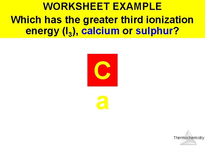 WORKSHEET EXAMPLE Which has the greater third ionization energy (I 3), calcium or sulphur?