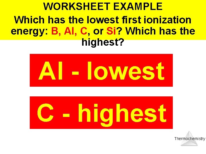 WORKSHEET EXAMPLE Which has the lowest first ionization energy: B, Al, C, or Si?