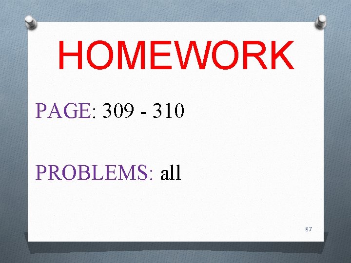 HOMEWORK PAGE: 309 - 310 PROBLEMS: all 87 