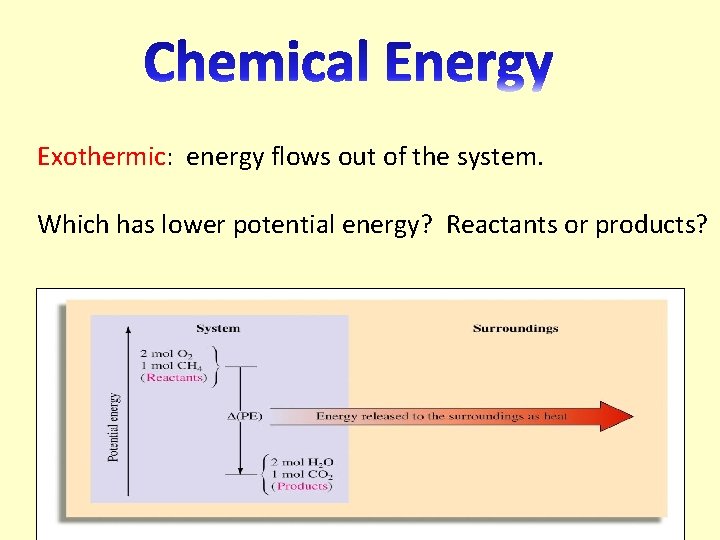 Exothermic: energy flows out of the system. Which has lower potential energy? Reactants or