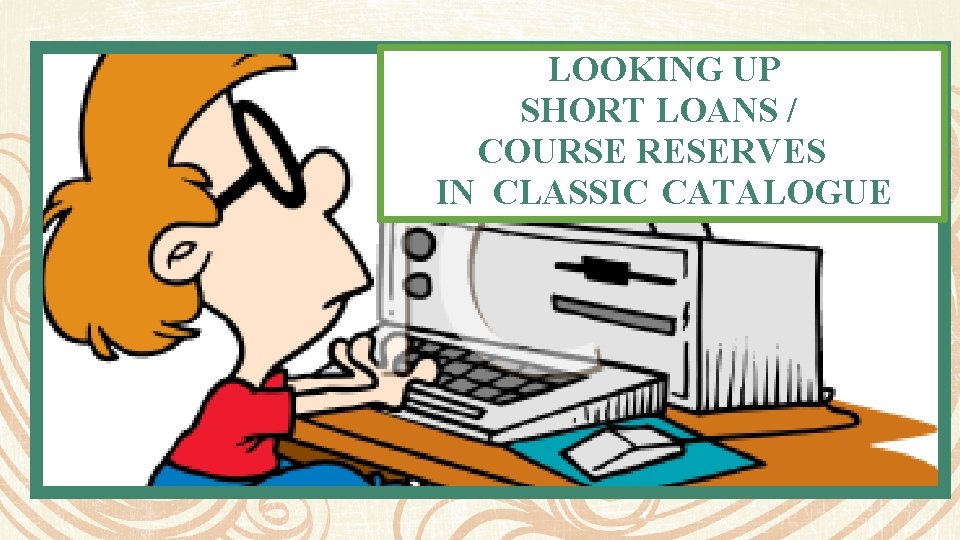 LOOKING UP SHORT LOANS / COURSE RESERVES IN CLASSIC CATALOGUE 
