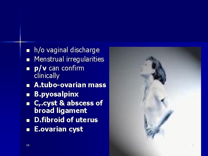 n n n n 10 h/o vaginal discharge Menstrual irregularities p/v can confirm clinically