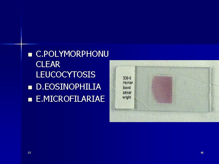 n n n 10 C. POLYMORPHONU CLEAR LEUCOCYTOSIS D. EOSINOPHILIA E. MICROFILARIAE 46 