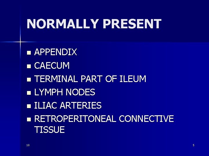 NORMALLY PRESENT APPENDIX n CAECUM n TERMINAL PART OF ILEUM n LYMPH NODES n