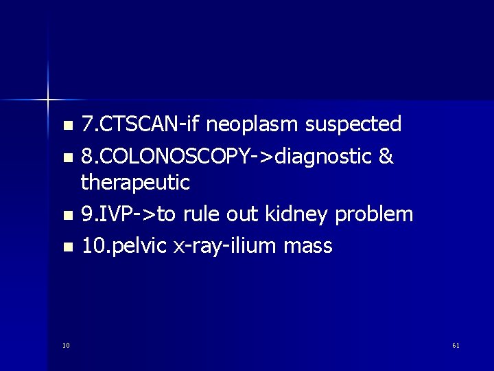 7. CTSCAN-if neoplasm suspected n 8. COLONOSCOPY->diagnostic & therapeutic n 9. IVP->to rule out