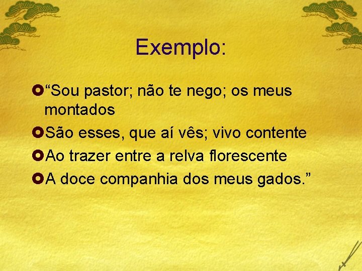 Exemplo: £“Sou pastor; não te nego; os meus montados £São esses, que aí vês;