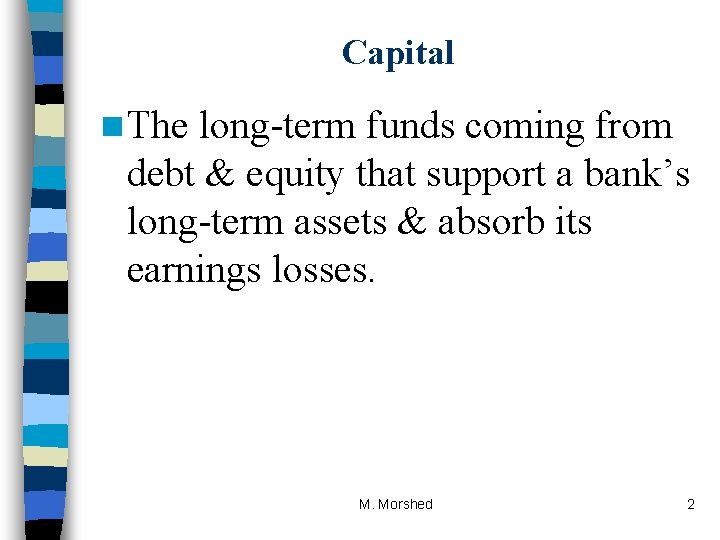 Capital n The long-term funds coming from debt & equity that support a bank’s