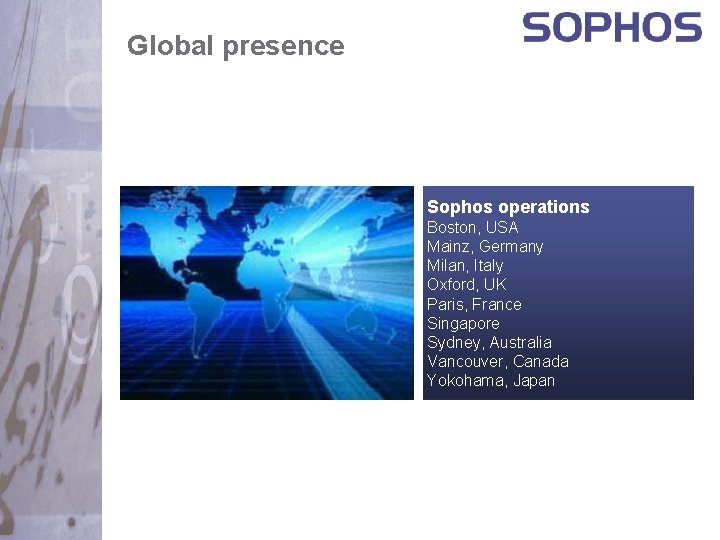 Global presence Sophos operations Boston, USA Mainz, Germany Milan, Italy Oxford, UK Paris, France