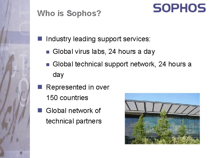 Who is Sophos? n Industry leading support services: n Global virus labs, 24 hours