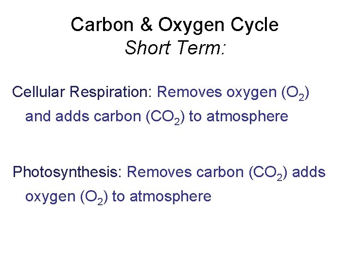 Carbon & Oxygen Cycle Short Term: Cellular Respiration: Removes oxygen (O 2) and adds