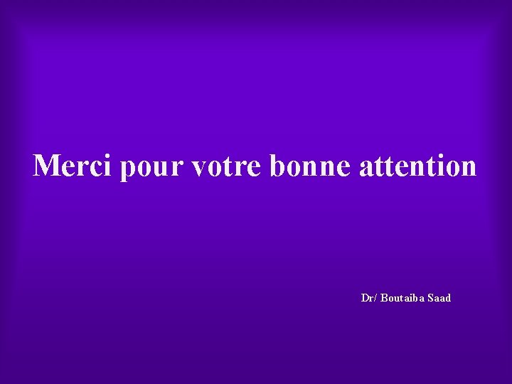 Merci pour votre bonne attention Dr/ Boutaiba Saad 