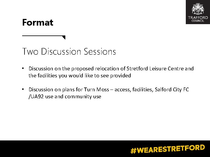 Format Two Discussion Sessions • Discussion on the proposed relocation of Stretford Leisure Centre