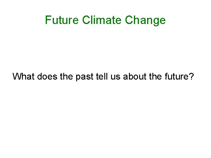 Future Climate Change What does the past tell us about the future? 