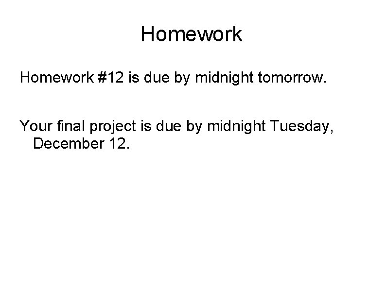 Homework #12 is due by midnight tomorrow. Your final project is due by midnight
