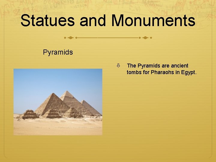 Statues and Monuments Pyramids The Pyramids are ancient tombs for Pharaohs in Egypt. 