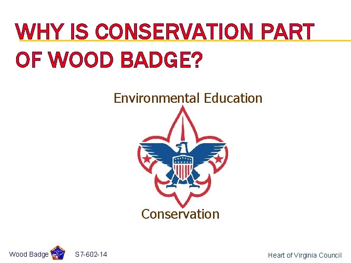 WHY IS CONSERVATION PART OF WOOD BADGE? Environmental Education Conservation Wood Badge S 7