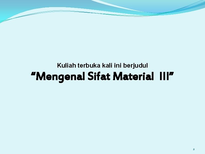 Kuliah terbuka kali ini berjudul “Mengenal Sifat Material III” 2 