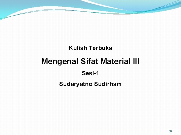 Kuliah Terbuka Mengenal Sifat Material III Sesi-1 Sudaryatno Sudirham 35 