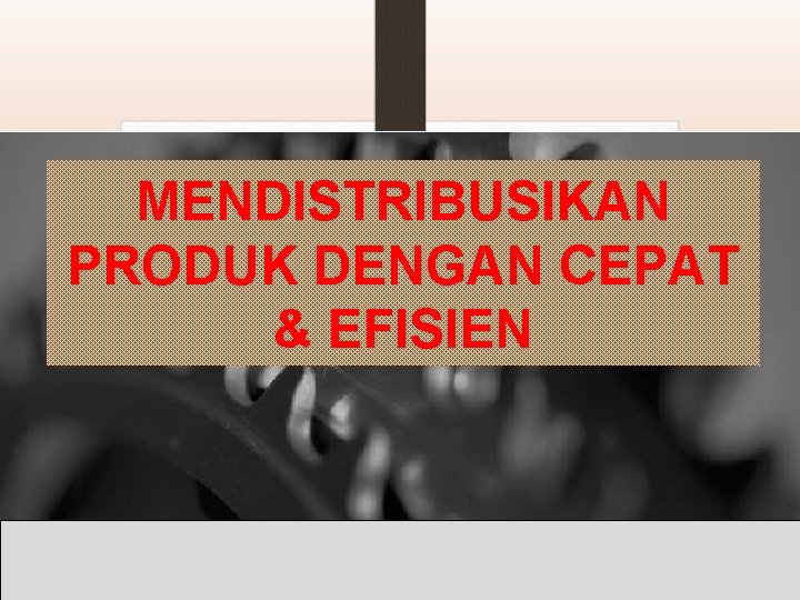 MENDISTRIBUSIKAN PRODUK DENGAN CEPAT & EFISIEN 