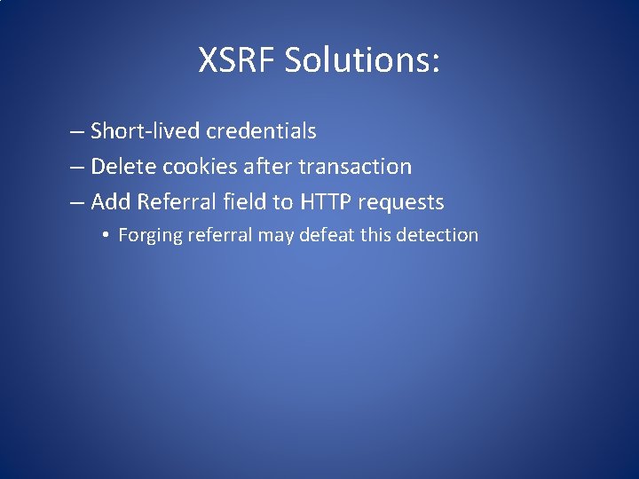 XSRF Solutions: – Short-lived credentials – Delete cookies after transaction – Add Referral field