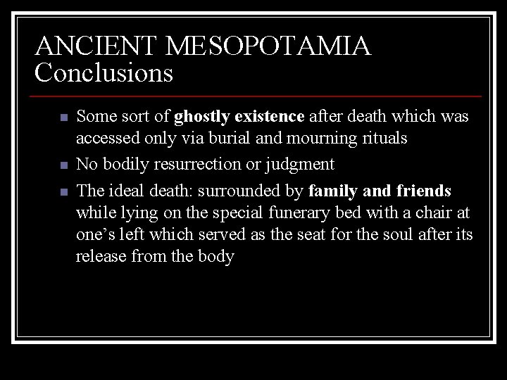 ANCIENT MESOPOTAMIA Conclusions n n n Some sort of ghostly existence after death which