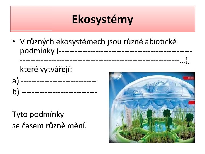 Ekosystémy • V různých ekosystémech jsou různé abiotické podmínky (--------------------------------------------------------…), které vytvářejí: a) --------------b)