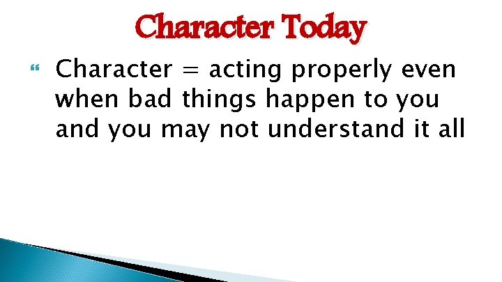 Character Today Character = acting properly even when bad things happen to you and