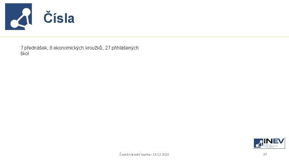 Čísla ? 7 přednášek, 8 ekonomických kroužků, 27 přihlášených škol Česká národní banka -