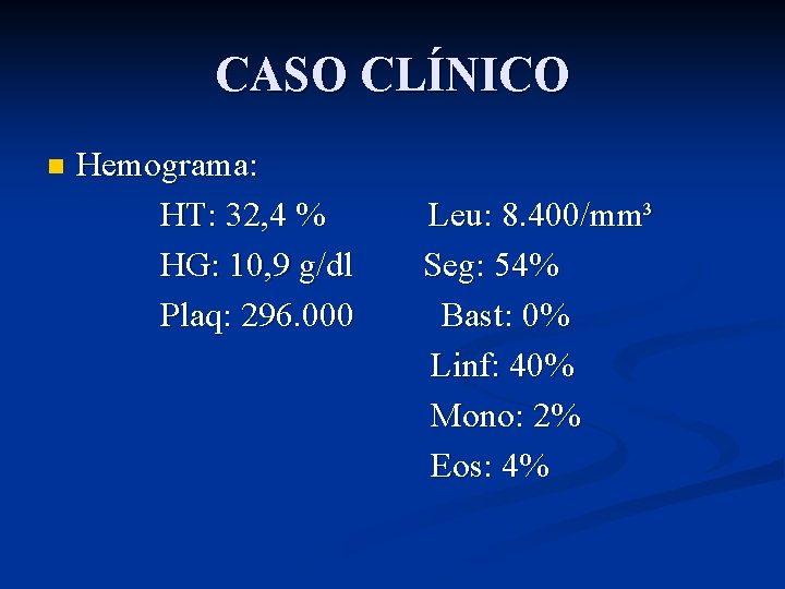 CASO CLÍNICO n Hemograma: HT: 32, 4 % HG: 10, 9 g/dl Plaq: 296.