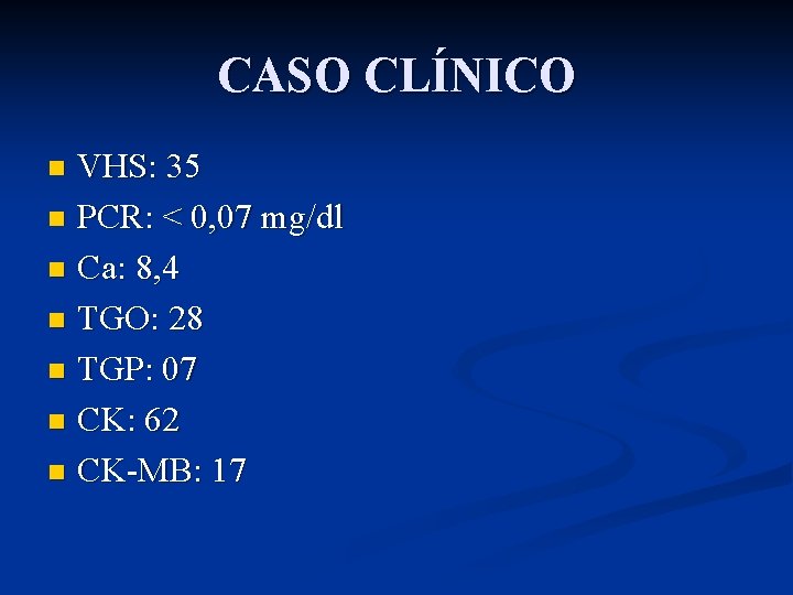 CASO CLÍNICO VHS: 35 n PCR: < 0, 07 mg/dl n Ca: 8, 4