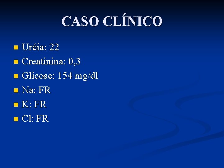 CASO CLÍNICO Uréia: 22 n Creatinina: 0, 3 n Glicose: 154 mg/dl n Na: