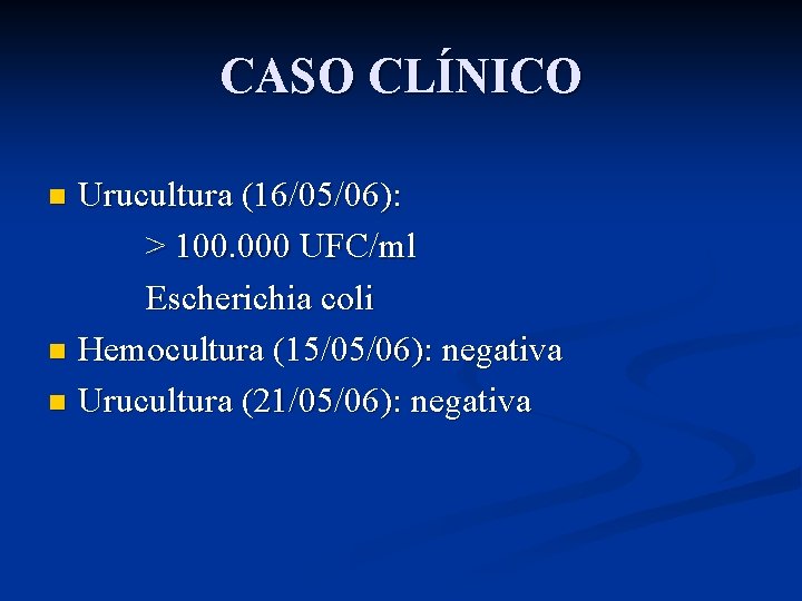 CASO CLÍNICO Urucultura (16/05/06): > 100. 000 UFC/ml Escherichia coli n Hemocultura (15/05/06): negativa