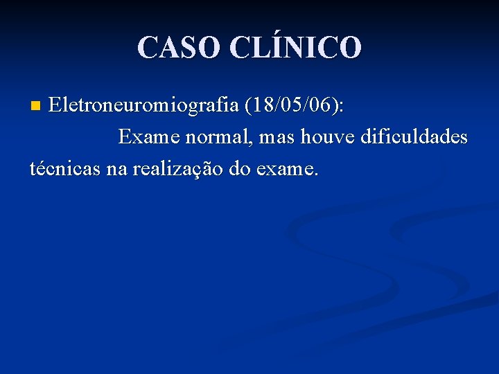 CASO CLÍNICO Eletroneuromiografia (18/05/06): Exame normal, mas houve dificuldades técnicas na realização do exame.