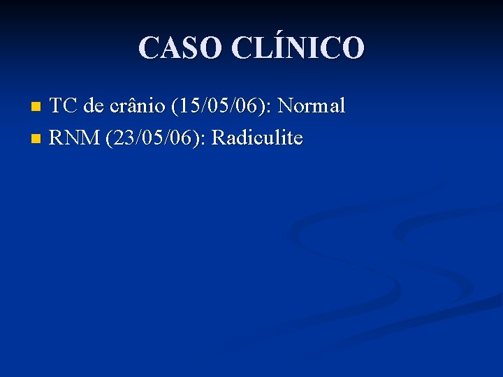 CASO CLÍNICO TC de crânio (15/05/06): Normal n RNM (23/05/06): Radiculite n 